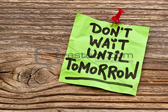 do not wait until tomorrow