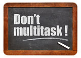 Do not multitask!