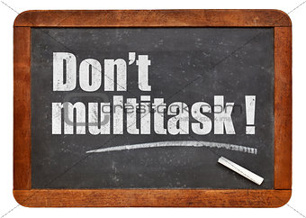 Do not multitask!