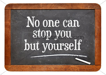No one can stop you but yourself