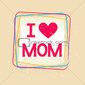 I love you Mom in frame over old paper background