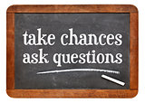 Take chances, ask questions