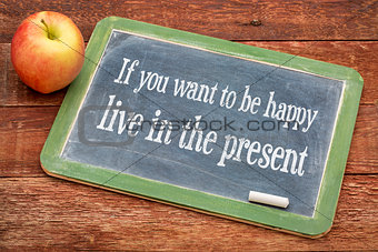 If you want to be happy live in the present