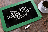 Im Not Doing Shit Today Concept Hand Drawn on Chalkboard.