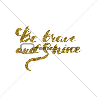 Be brave and shine - hand drawn lettering with gold glitter texture.