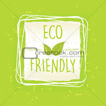 eco friendly with leaf sign in frame over green old paper backgr
