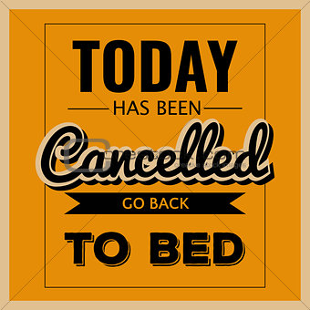 Retro motivational quote. " Today has been cancelled, go back to